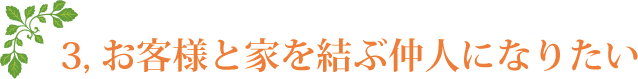 お客様と家を結ぶ仲人になりたい
